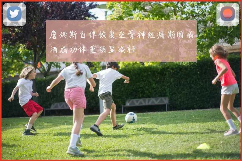 詹姆斯自律恢复坐骨神经痛期间戒酒成功体重明显减轻