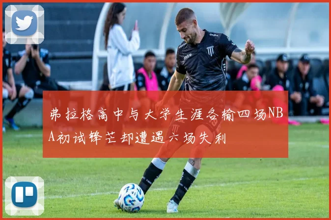 弗拉格高中与大学生涯各输四场NBA初试锋芒却遭遇六场失利