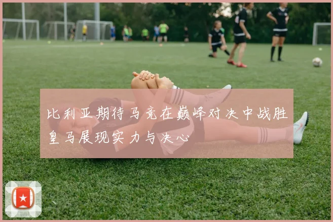 比利亚期待马竞在巅峰对决中战胜皇马展现实力与决心