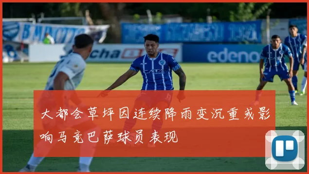 大都会草坪因连续降雨变沉重或影响马竞巴萨球员表现