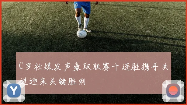 C罗社媒发声豪取联赛十连胜携手共进迎来关键胜利