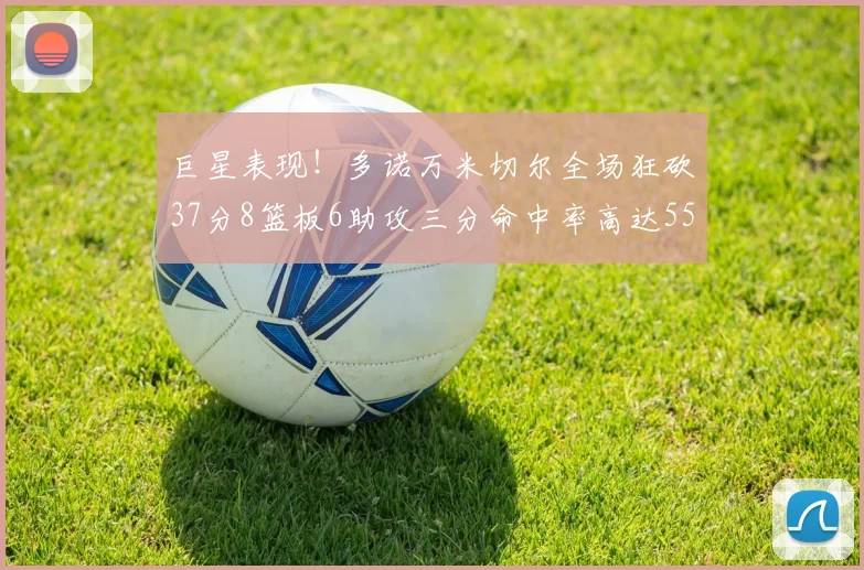 巨星表现！多诺万米切尔全场狂砍37分8篮板6助攻三分命中率高达55