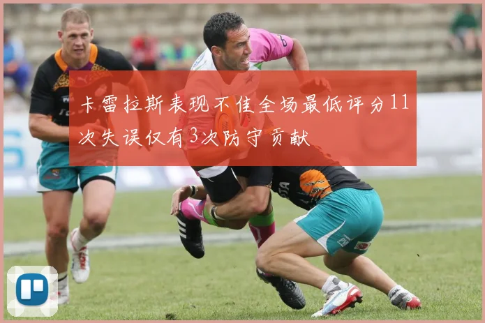 卡雷拉斯表现不佳全场最低评分11次失误仅有3次防守贡献