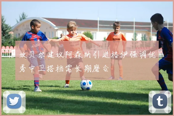 坎贝尔建议阿森纳引进格伊强调优秀中卫搭档需长期磨合